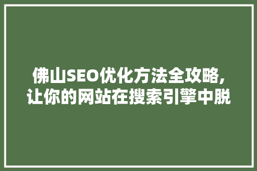 佛山SEO优化方法全攻略,让你的网站在搜索引擎中脱颖而出