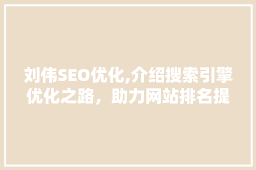 刘伟SEO优化,介绍搜索引擎优化之路，助力网站排名提升