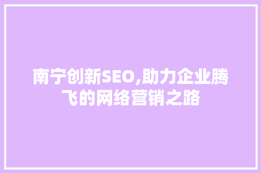 南宁创新SEO,助力企业腾飞的网络营销之路