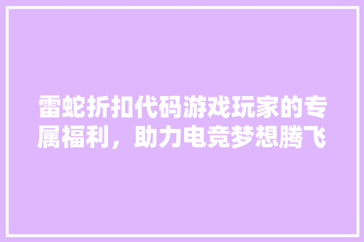 雷蛇折扣代码游戏玩家的专属福利，助力电竞梦想腾飞