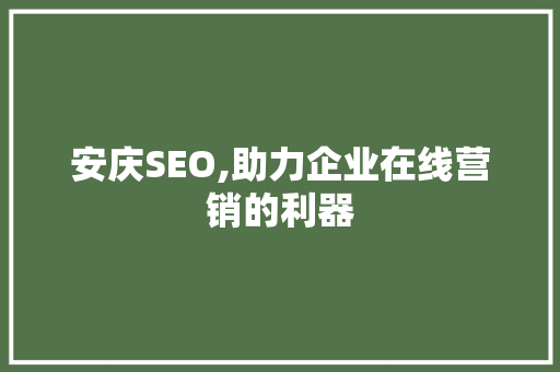 安庆SEO,助力企业在线营销的利器