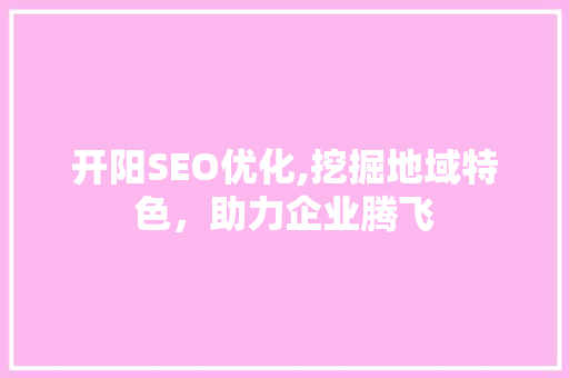 开阳SEO优化,挖掘地域特色，助力企业腾飞