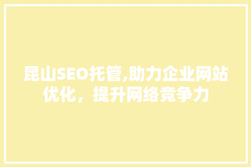 昆山SEO托管,助力企业网站优化，提升网络竞争力