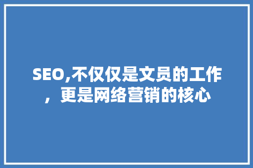 SEO,不仅仅是文员的工作，更是网络营销的核心
