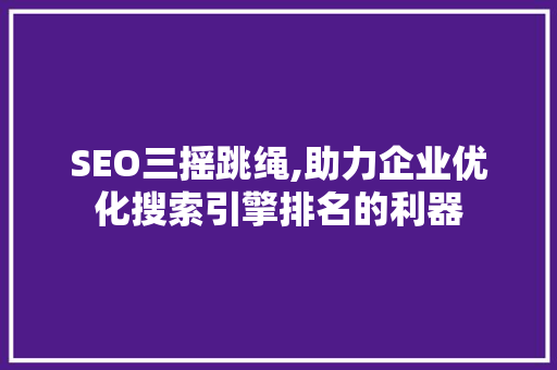 SEO三摇跳绳,助力企业优化搜索引擎排名的利器  第1张