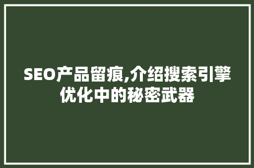 SEO产品留痕,介绍搜索引擎优化中的秘密武器