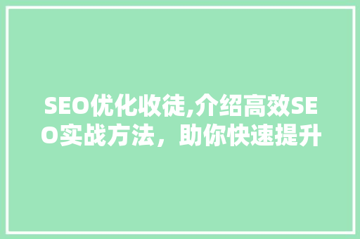 SEO优化收徒,介绍高效SEO实战方法，助你快速提升网站排名