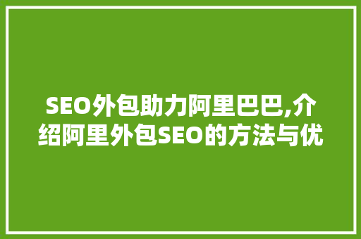 SEO外包助力阿里巴巴,介绍阿里外包SEO的方法与优势