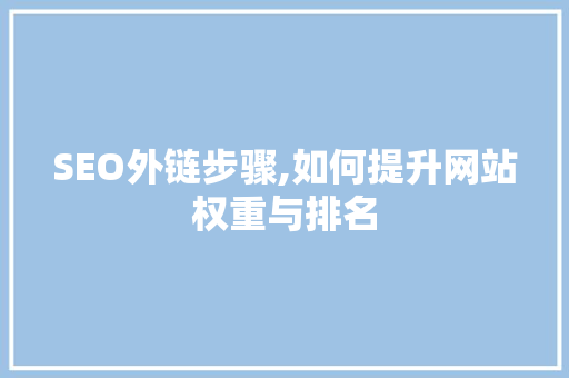 SEO外链步骤,如何提升网站权重与排名