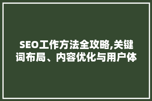 SEO工作方法全攻略,关键词布局、内容优化与用户体验提升