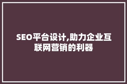 SEO平台设计,助力企业互联网营销的利器