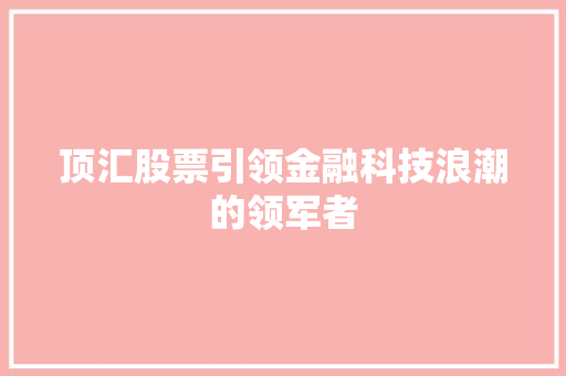 顶汇股票引领金融科技浪潮的领军者