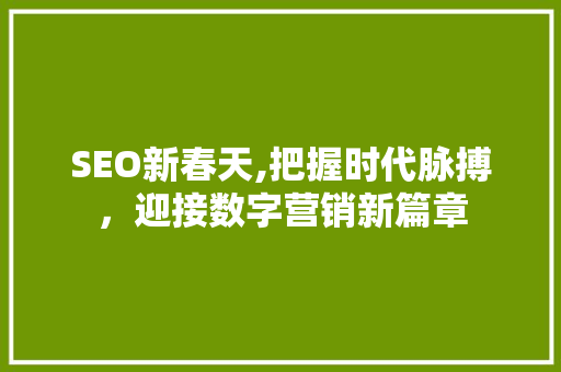 SEO新春天,把握时代脉搏，迎接数字营销新篇章