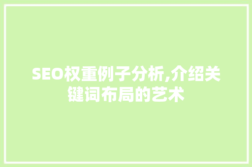 SEO权重例子分析,介绍关键词布局的艺术