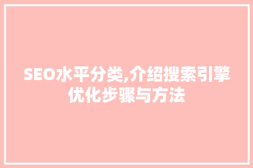 SEO水平分类,介绍搜索引擎优化步骤与方法