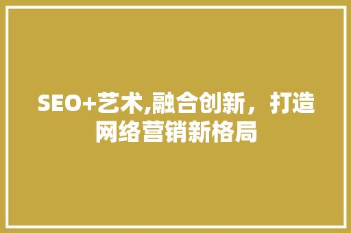SEO+艺术,融合创新，打造网络营销新格局