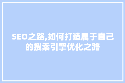SEO之路,如何打造属于自己的搜索引擎优化之路