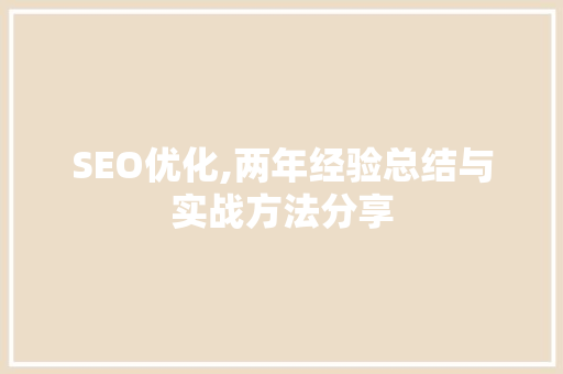SEO优化,两年经验总结与实战方法分享