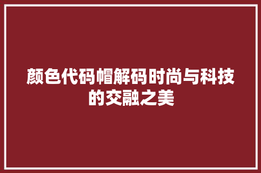 颜色代码帽解码时尚与科技的交融之美
