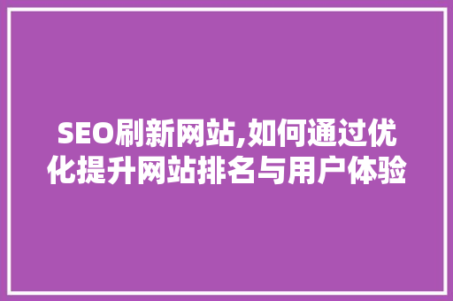 SEO刷新网站,如何通过优化提升网站排名与用户体验