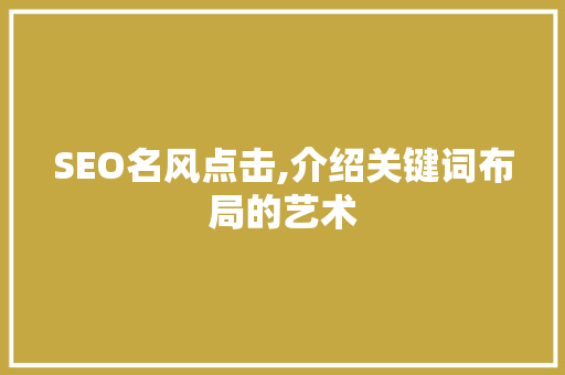 SEO名风点击,介绍关键词布局的艺术