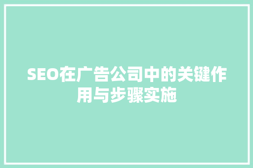 SEO在广告公司中的关键作用与步骤实施