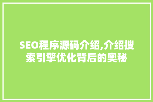 SEO程序源码介绍,介绍搜索引擎优化背后的奥秘