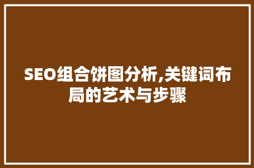SEO组合饼图分析,关键词布局的艺术与步骤