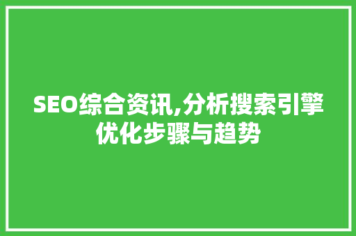 SEO综合资讯,分析搜索引擎优化步骤与趋势