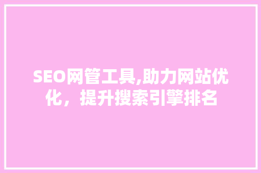 SEO网管工具,助力网站优化，提升搜索引擎排名