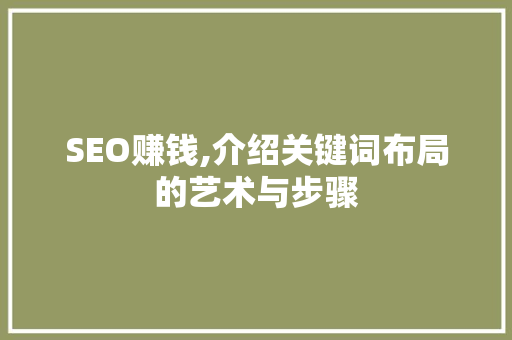 SEO赚钱,介绍关键词布局的艺术与步骤