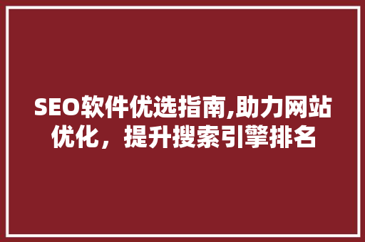 SEO软件优选指南,助力网站优化，提升搜索引擎排名