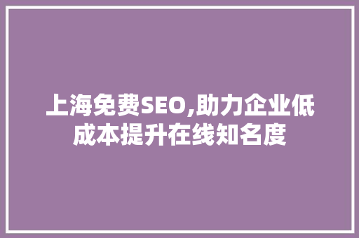 上海免费SEO,助力企业低成本提升在线知名度