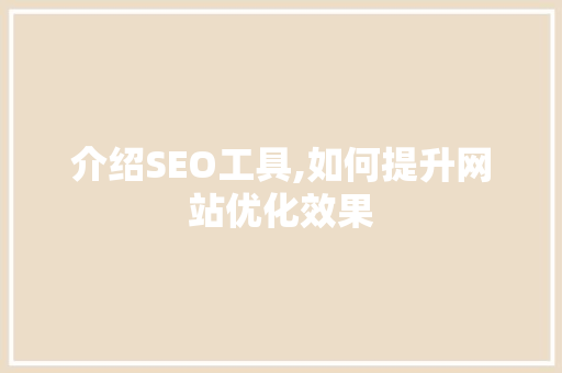 介绍SEO工具,如何提升网站优化效果
