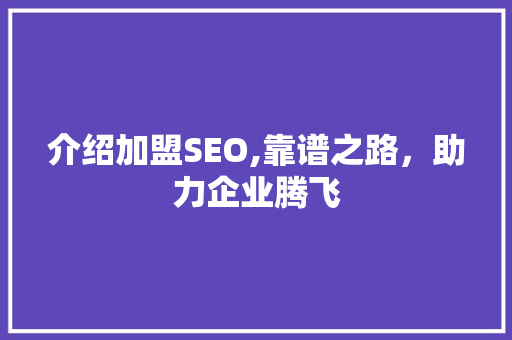 介绍加盟SEO,靠谱之路，助力企业腾飞
