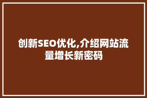 创新SEO优化,介绍网站流量增长新密码