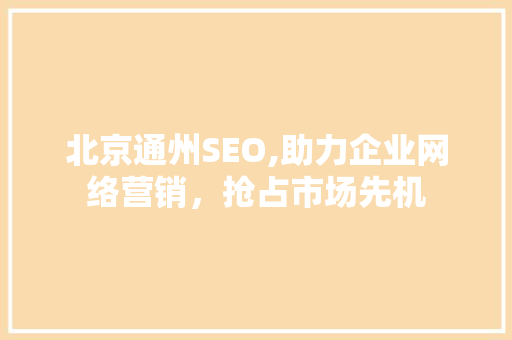 北京通州SEO,助力企业网络营销，抢占市场先机