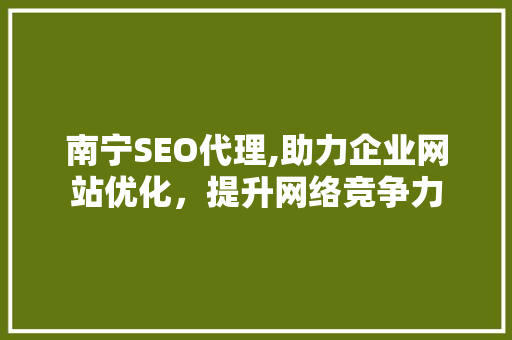 南宁SEO代理,助力企业网站优化，提升网络竞争力