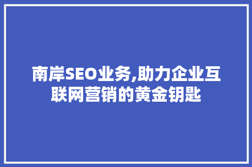 南岸SEO业务,助力企业互联网营销的黄金钥匙