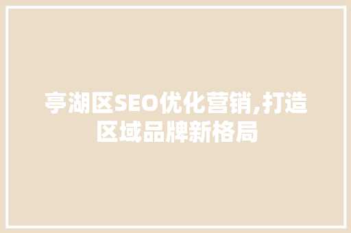 亭湖区SEO优化营销,打造区域品牌新格局