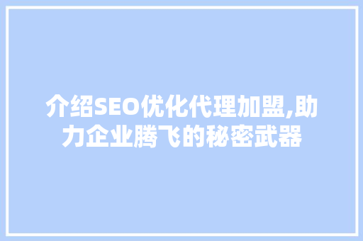 介绍SEO优化代理加盟,助力企业腾飞的秘密武器