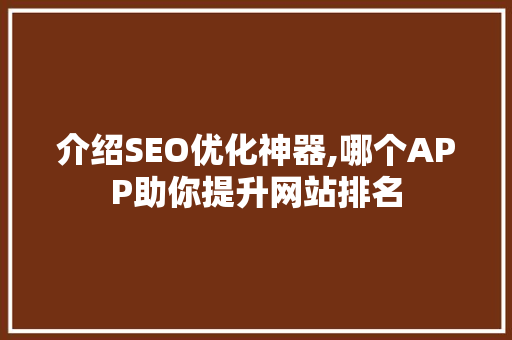 介绍SEO优化神器,哪个APP助你提升网站排名