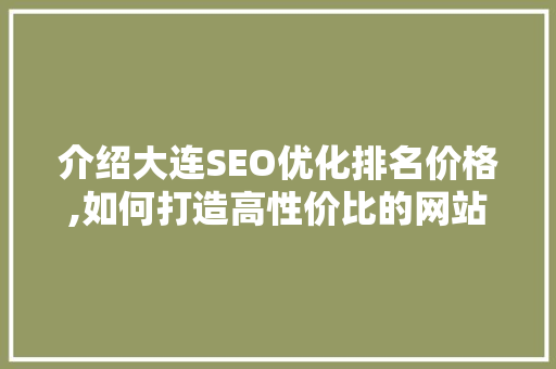 介绍大连SEO优化排名价格,如何打造高性价比的网站优化方法