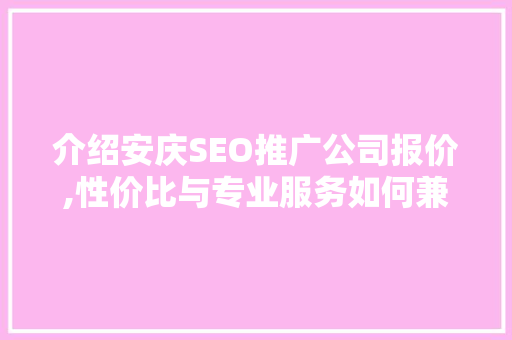 介绍安庆SEO推广公司报价,性价比与专业服务如何兼得