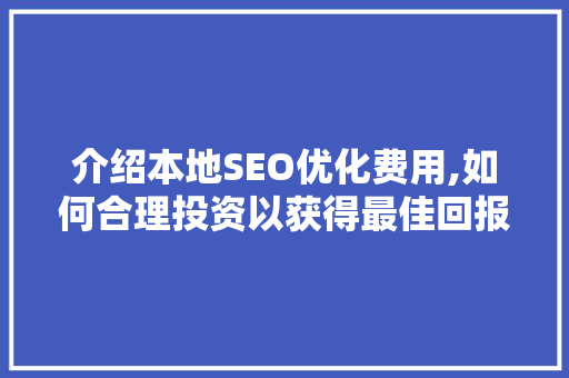 介绍本地SEO优化费用,如何合理投资以获得最佳回报