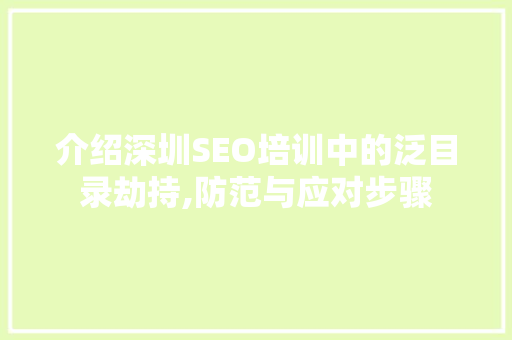 介绍深圳SEO培训中的泛目录劫持,防范与应对步骤