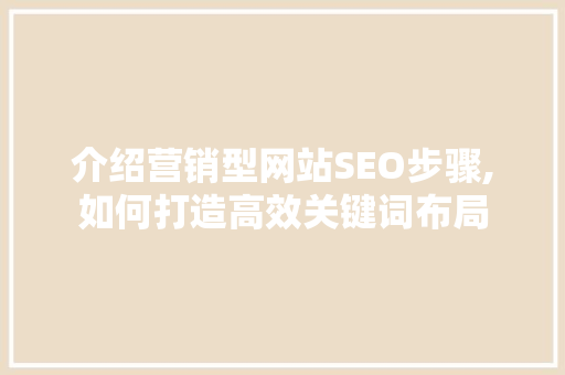 介绍营销型网站SEO步骤,如何打造高效关键词布局