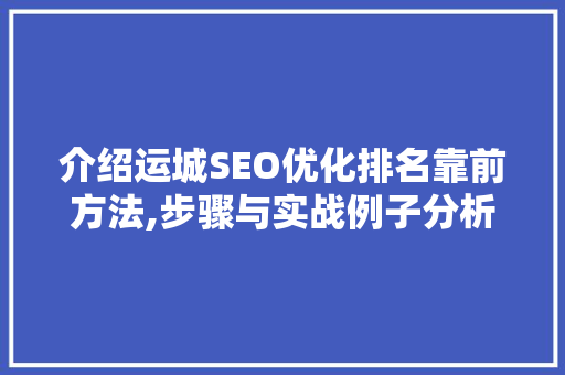 介绍运城SEO优化排名靠前方法,步骤与实战例子分析