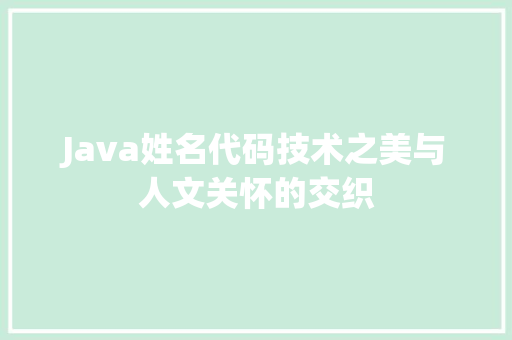 Java姓名代码技术之美与人文关怀的交织