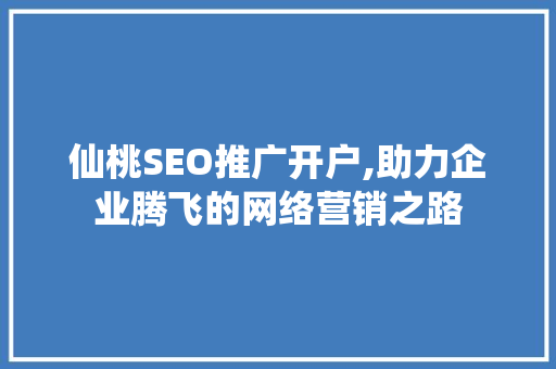 仙桃SEO推广开户,助力企业腾飞的网络营销之路
